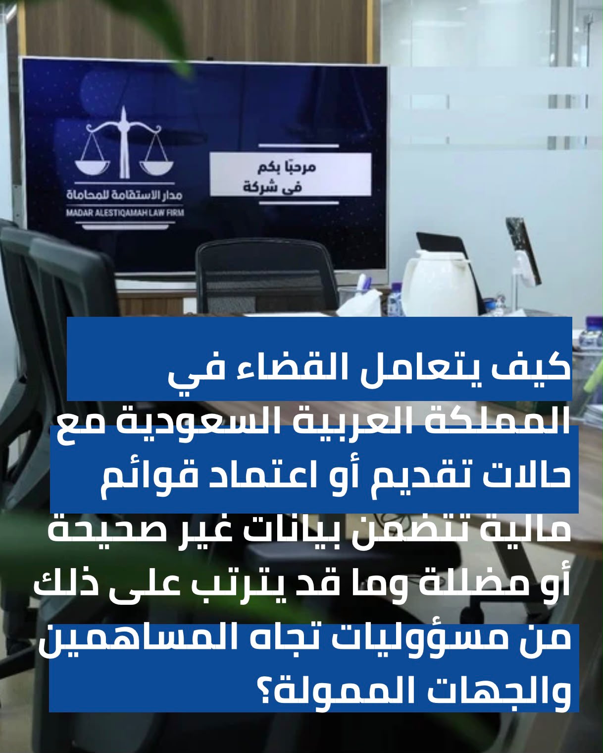 كيف يتعامل القضاء في المملكة العربية السعودية مع حالات تقديم أو اعتماد قوائم مالية تتضمن بيانات غير صحيحة أو مضللة، وما قد يترتب على ذلك من مسؤوليات تجاه المساهمين والجهات الممولة؟